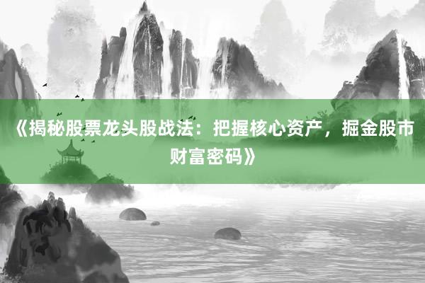 《揭秘股票龙头股战法：把握核心资产，掘金股市财富密码》