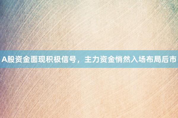 A股资金面现积极信号，主力资金悄然入场布局后市