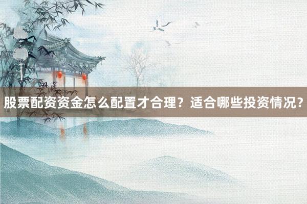 股票配资资金怎么配置才合理？适合哪些投资情况？