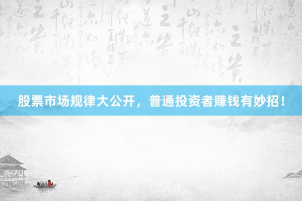 股票市场规律大公开，普通投资者赚钱有妙招！