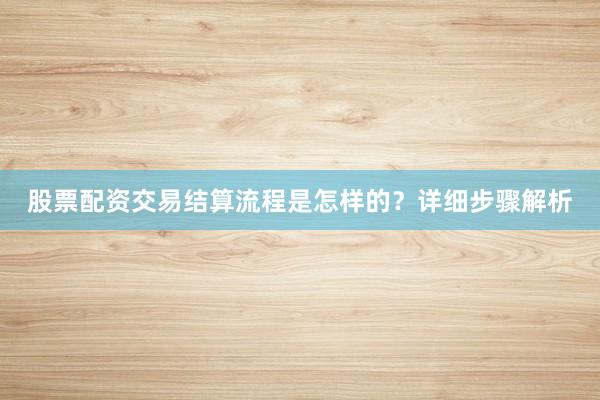股票配资交易结算流程是怎样的？详细步骤解析