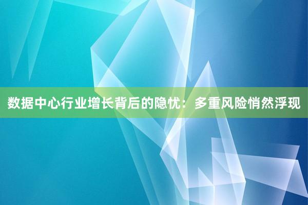 数据中心行业增长背后的隐忧：多重风险悄然浮现
