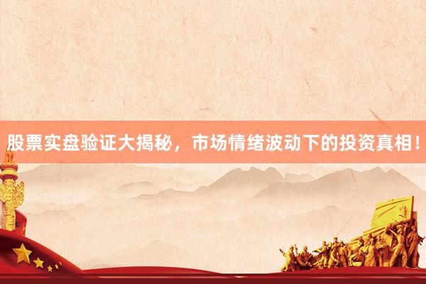 股票实盘验证大揭秘，市场情绪波动下的投资真相！