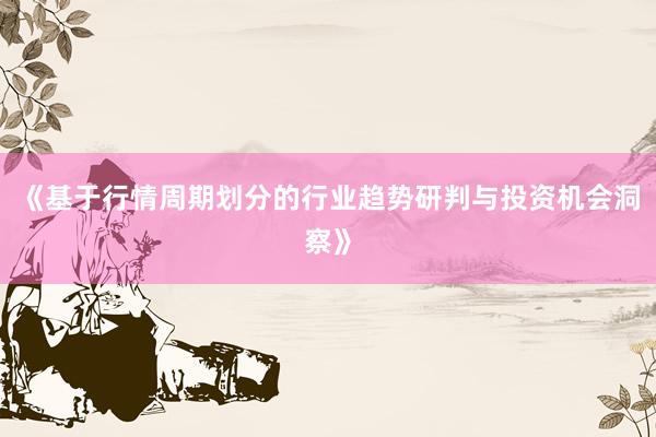 《基于行情周期划分的行业趋势研判与投资机会洞察》