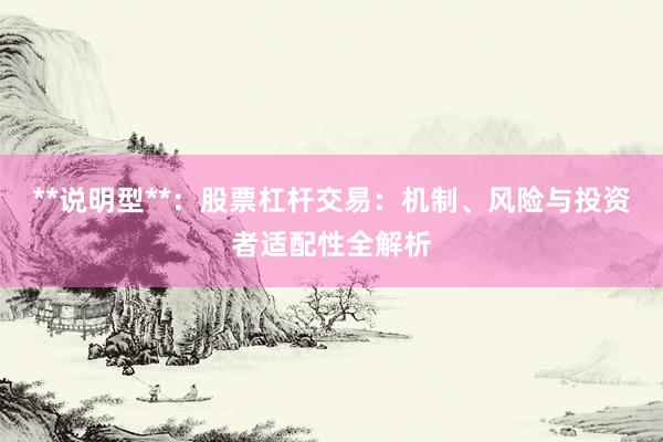 **说明型**：股票杠杆交易：机制、风险与投资者适配性全解析