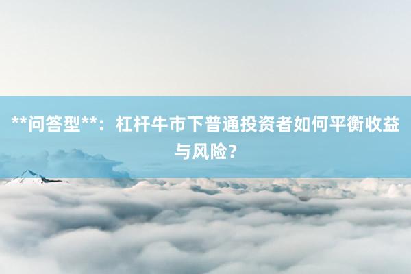 **问答型**：杠杆牛市下普通投资者如何平衡收益与风险？