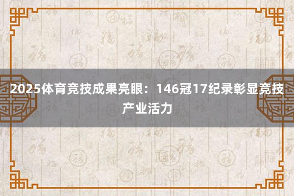 2025体育竞技成果亮眼：146冠17纪录彰显竞技产业活力