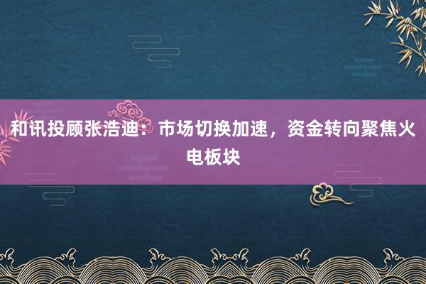 和讯投顾张浩迪：市场切换加速，资金转向聚焦火电板块