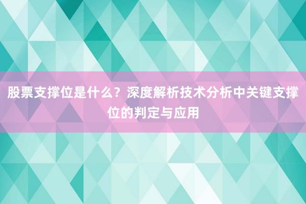 股票支撑位是什么？深度解析技术分析中关键支撑位的判定与应用