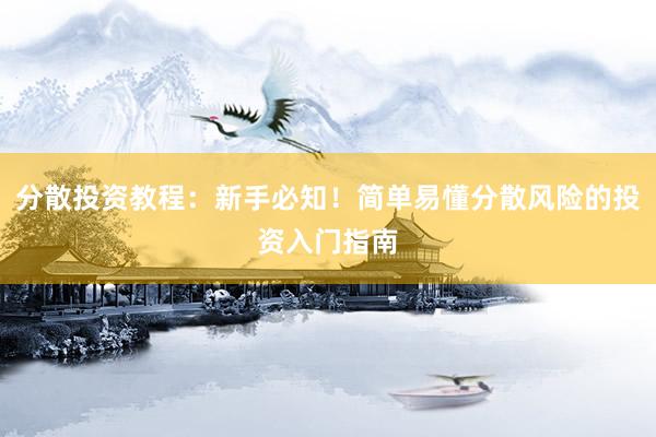 分散投资教程：新手必知！简单易懂分散风险的投资入门指南