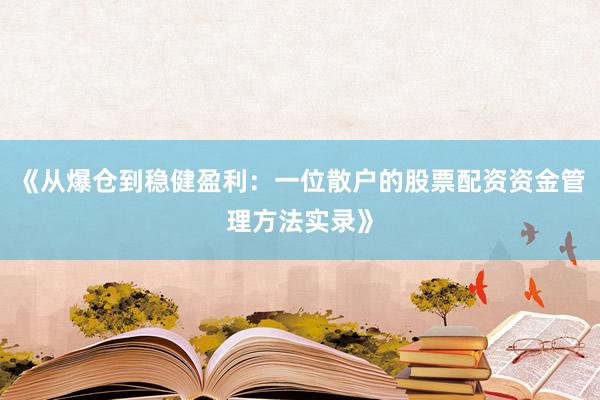 《从爆仓到稳健盈利：一位散户的股票配资资金管理方法实录》