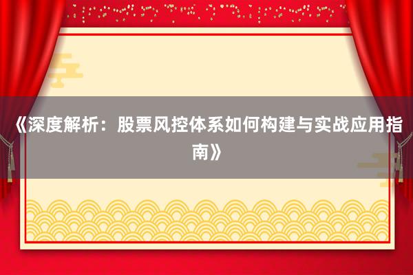 《深度解析：股票风控体系如何构建与实战应用指南》