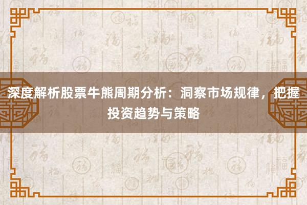 深度解析股票牛熊周期分析：洞察市场规律，把握投资趋势与策略