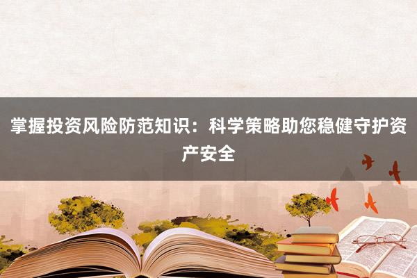 掌握投资风险防范知识：科学策略助您稳健守护资产安全