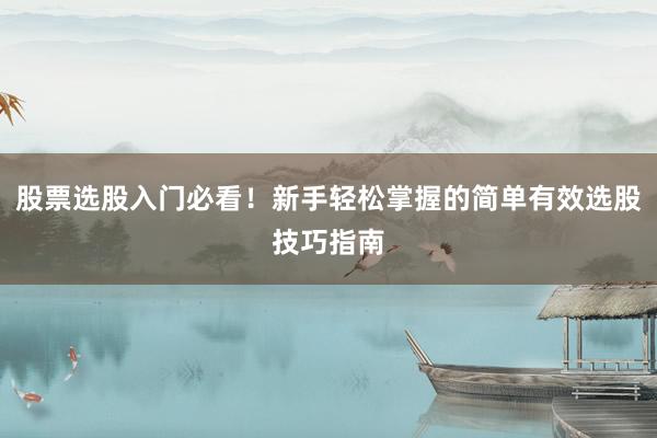 股票选股入门必看！新手轻松掌握的简单有效选股技巧指南