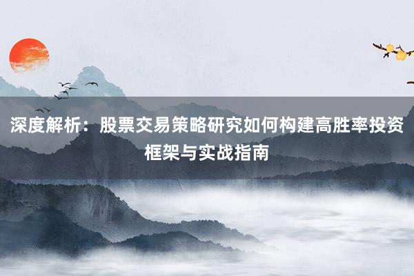 深度解析：股票交易策略研究如何构建高胜率投资框架与实战指南
