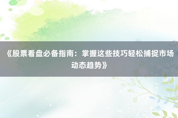 《股票看盘必备指南：掌握这些技巧轻松捕捉市场动态趋势》