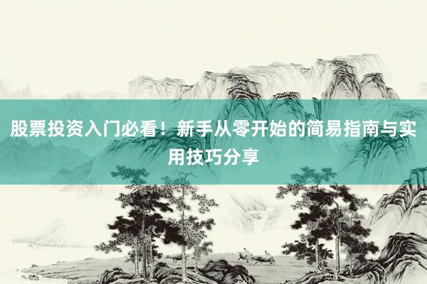 股票投资入门必看！新手从零开始的简易指南与实用技巧分享