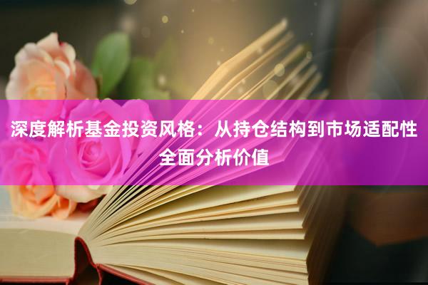 深度解析基金投资风格：从持仓结构到市场适配性全面分析价值