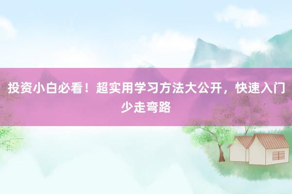 投资小白必看！超实用学习方法大公开，快速入门少走弯路