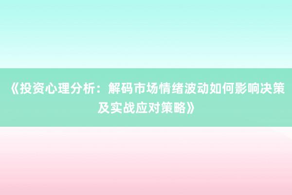 《投资心理分析：解码市场情绪波动如何影响决策及实战应对策略》