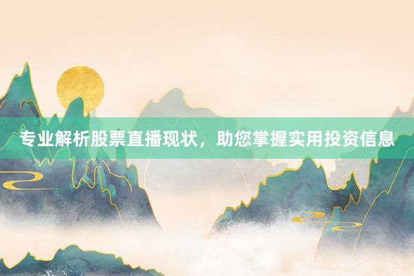 专业解析股票直播现状，助您掌握实用投资信息