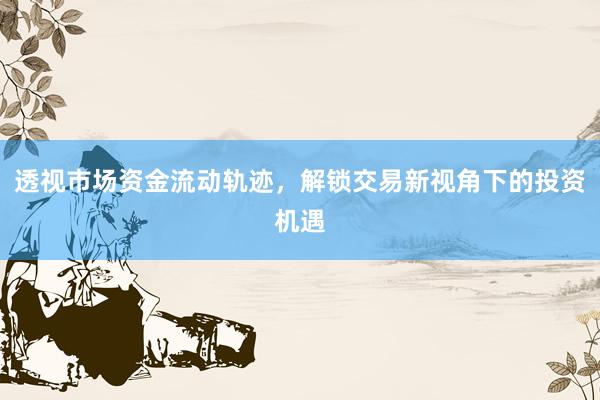 透视市场资金流动轨迹，解锁交易新视角下的投资机遇