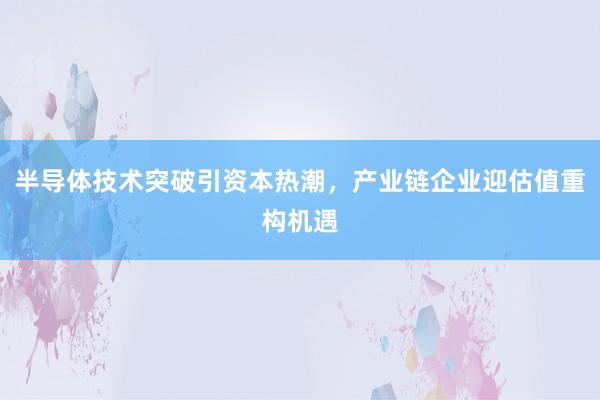 半导体技术突破引资本热潮，产业链企业迎估值重构机遇